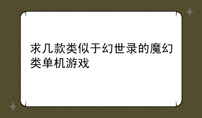 求几款类似于幻世录的魔幻类单机游戏