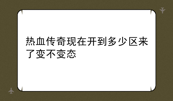热血传奇现在开到多少区来了变不变态