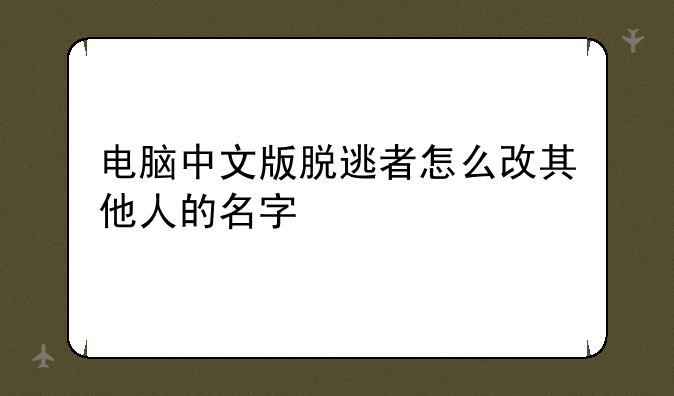 电脑中文版脱逃者怎么改其他人的名字