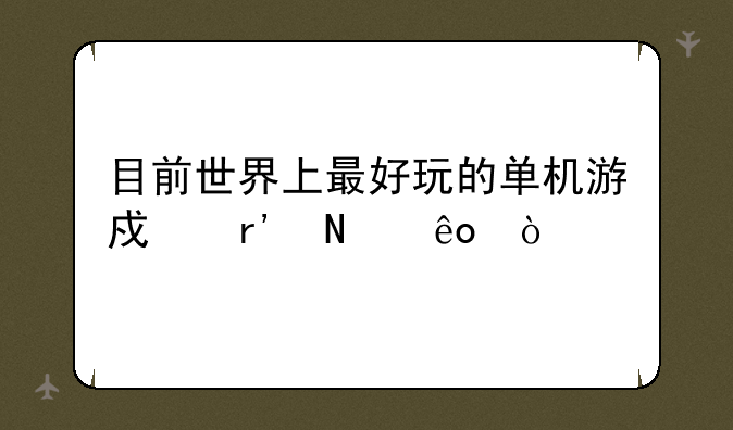 目前世界上最好玩的单机游戏有哪些？