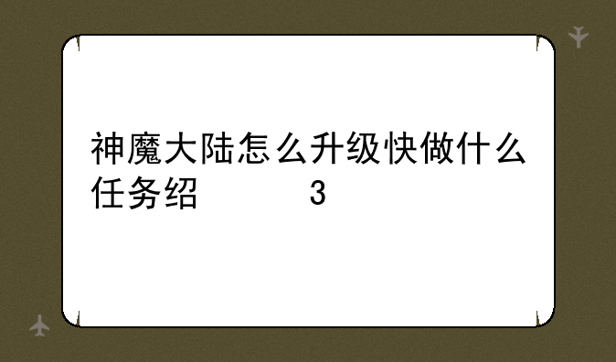 神魔大陆怎么升级快做什么任务经验多