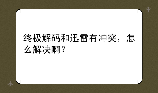 终极解码和迅雷有冲突，怎么解决啊？