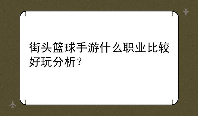 街头篮球手游什么职业比较好玩分析？