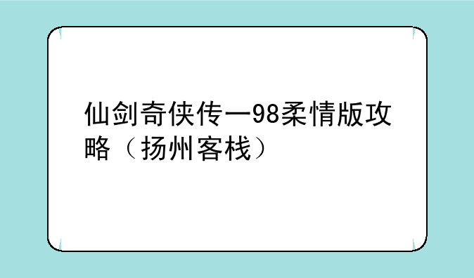 仙剑奇侠传一98柔情版攻略（扬州客栈）