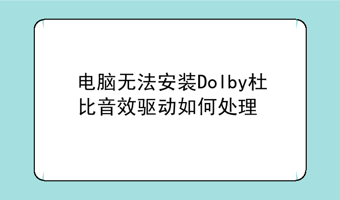 电脑无法安装Dolby杜比音效驱动如何处理