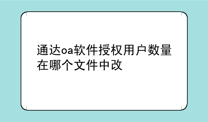 通达oa软件授权用户数量在哪个文件中改