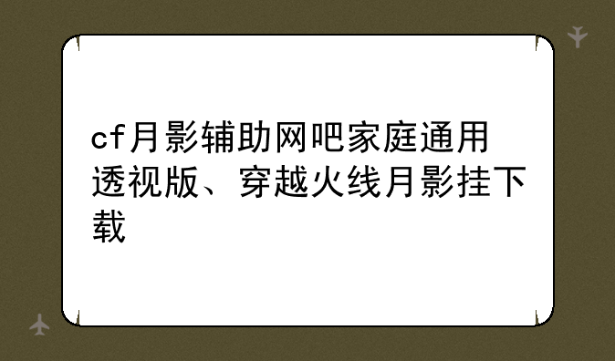 cf月影辅助网吧家庭通用透视版、穿越火线月影挂下载