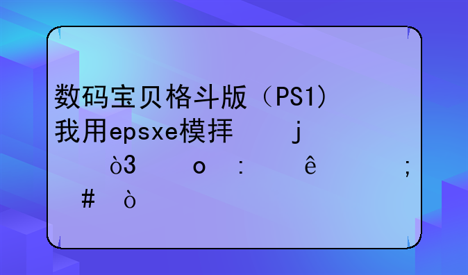 数码宝贝格斗版（PS1)我用epsxe模拟的，进去了怎么开始