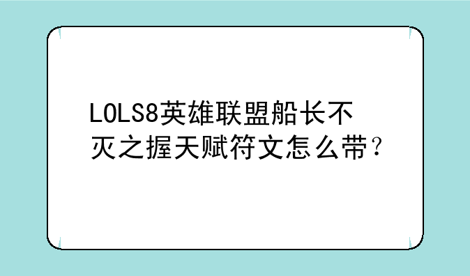 LOLS8英雄联盟船长不灭之握天赋符文怎么带？