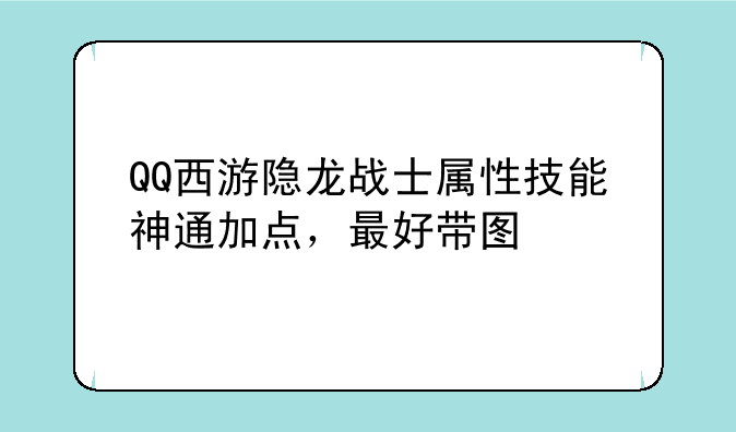 QQ西游隐龙战士属性技能神通加点，最好带图