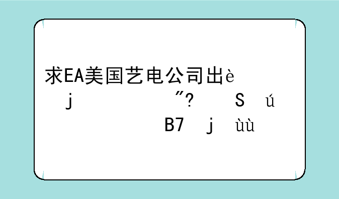 求EA美国艺电公司出过的游戏且较为出名的~~~