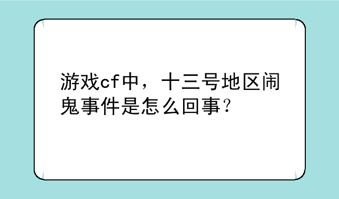 游戏cf中，十三号地区闹鬼事件是怎么回事？