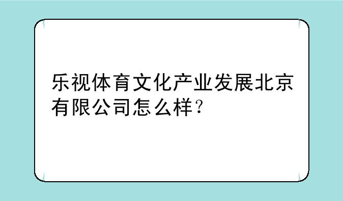 乐视体育文化产业发展北京有限公司怎么样？