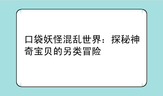 口袋妖怪混乱世界：探秘神奇宝贝的另类冒险