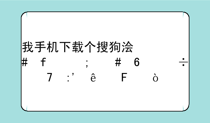 我手机下载个搜狗浏览器怎么卸载不掉了呢？
