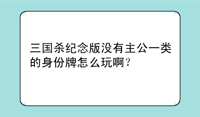 三国杀纪念版没有主公一类的身份牌怎么玩啊？