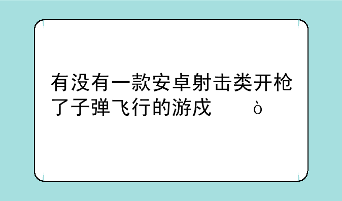 有没有一款安卓射击类开枪了子弹飞行的游戏？