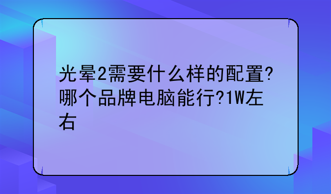 光晕2需要什么样的配置?哪个品牌电脑能行?1W左右