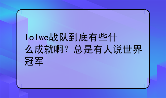 lolwe战队到底有些什么成就啊？总是有人说世界冠军