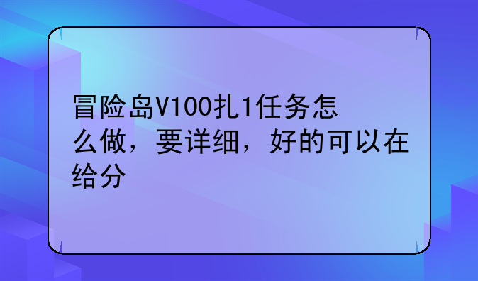冒险岛V100扎1任务怎么做，要详细，好的可以在给分