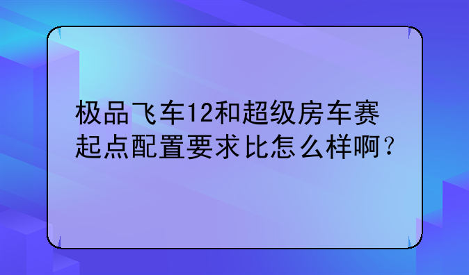极品飞车12和超级房车赛起点配置要求比怎么样啊？