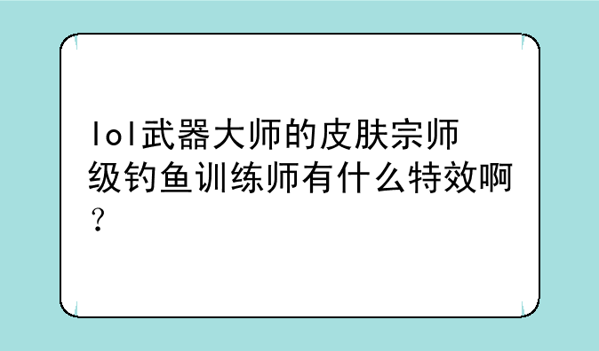 lol武器大师的皮肤宗师级钓鱼训练师有什么特效啊？