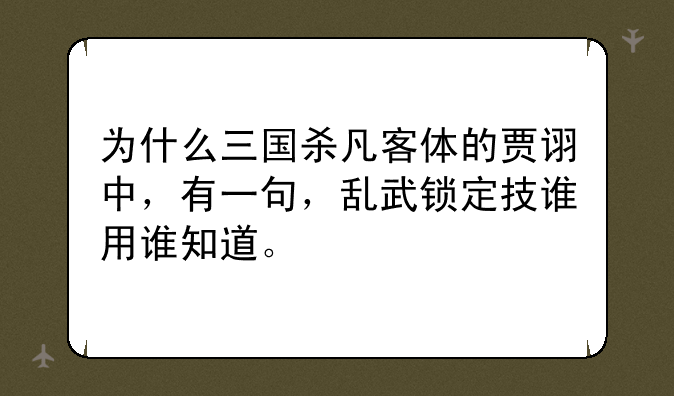 为什么三国杀凡客体的贾诩中，有一句，乱武锁定技谁用谁知道。