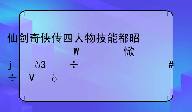 仙剑奇侠传四人物技能都是如何学习的，都学什么好啊？