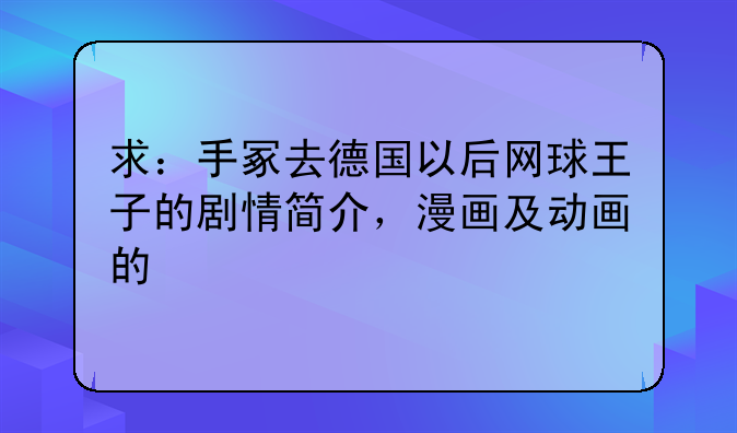求：手冢去德国以后网球王子的剧情简介，漫画及动画的
