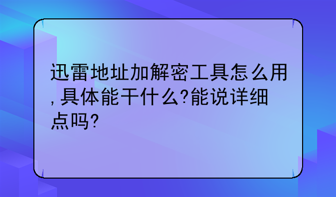 迅雷地址加解密工具怎么用,具体能干什么?能说详细点吗?