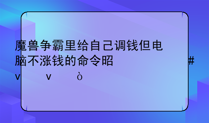 魔兽争霸里给自己调钱但电脑不涨钱的命令是什么来着？