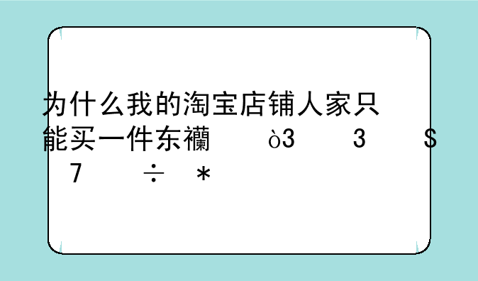 为什么我的淘宝店铺人家只能买一件东西，而且不能加入购物车