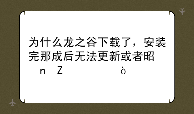 为什么龙之谷下载了，安装完那成后无法更新或者是更新失败？