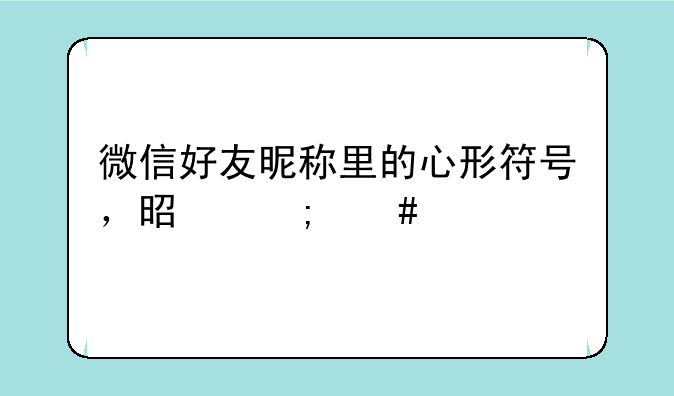 微信好友昵称里的心形符号，是怎么打出来的？我也想弄一个？