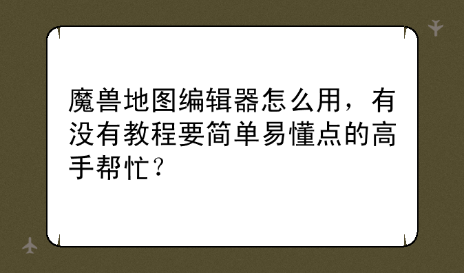 魔兽地图编辑器怎么用，有没有教程要简单易懂点的高手帮忙？