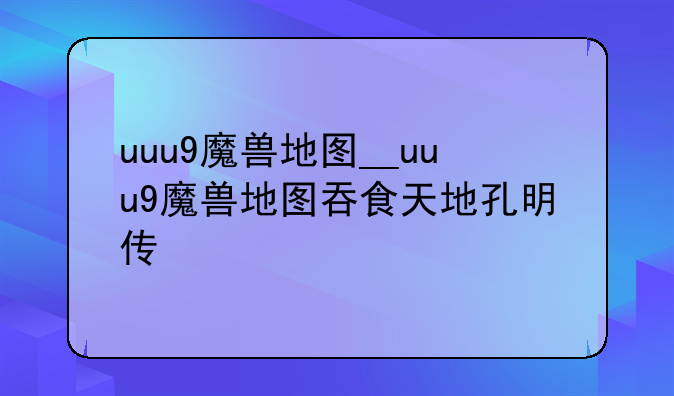uuu9魔兽地图__uuu9魔兽地图吞食天地孔明传
