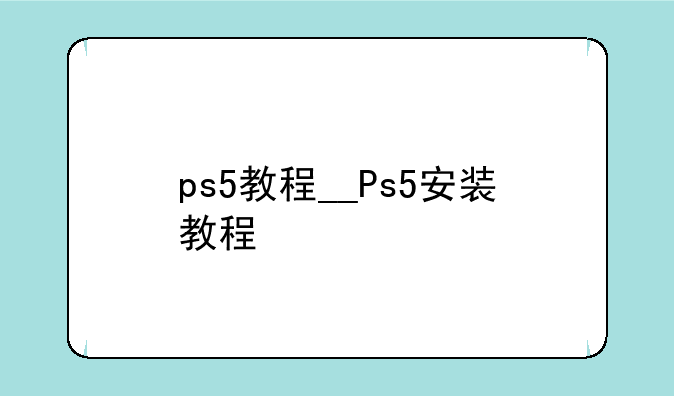 ps5教程__Ps5安装教程