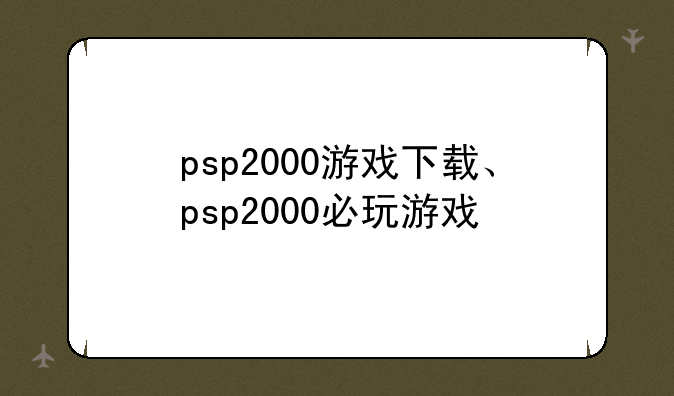 psp2000游戏下载、psp2000必玩游戏