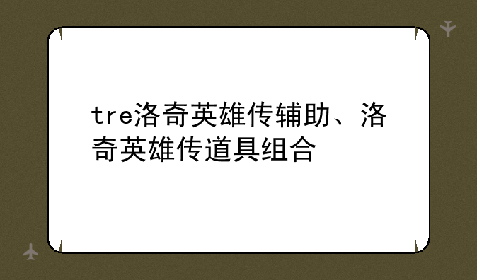 tre洛奇英雄传辅助、洛奇英雄传道具组合
