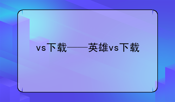 vs下载——英雄vs下载