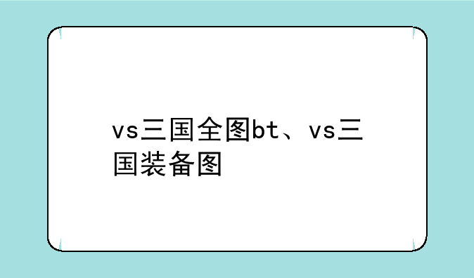 vs三国全图bt、vs三国装备图