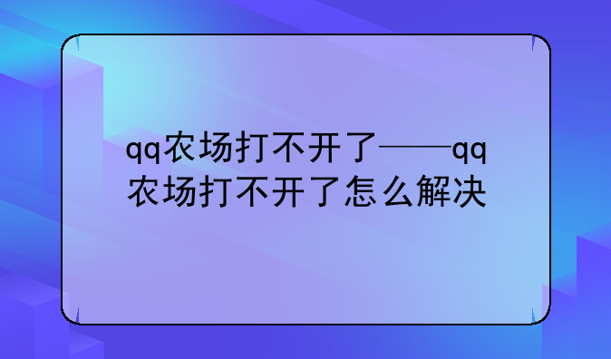 qq农场打不开了——qq农场打不开了怎么解决