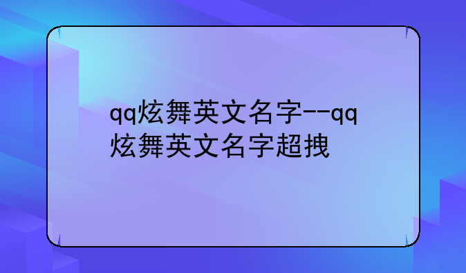 qq炫舞英文名字--qq炫舞英文名字超拽