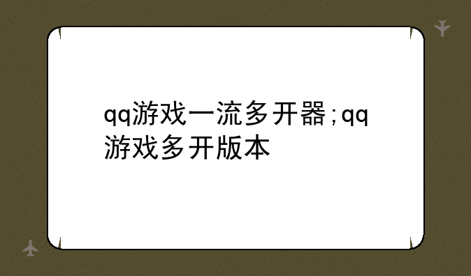 qq游戏一流多开器;qq游戏多开版本