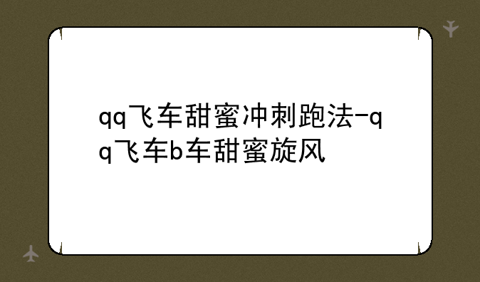 qq飞车甜蜜冲刺跑法-qq飞车b车甜蜜旋风