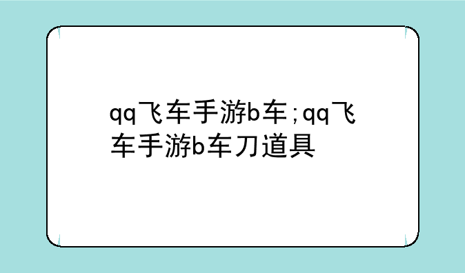 qq飞车手游b车;qq飞车手游b车刀道具