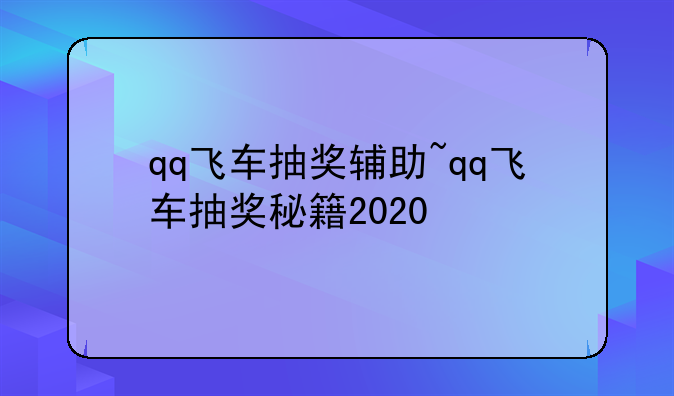 qq飞车抽奖辅助~qq飞车抽奖秘籍2020