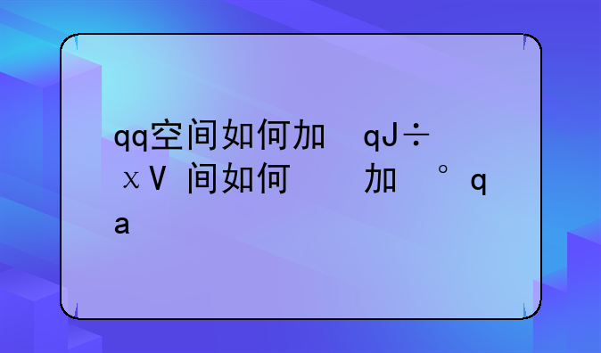 qq空间如何加密__如何给qq空间加密码锁
