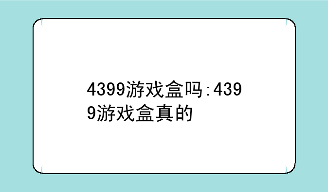 4399游戏盒吗:4399游戏盒真的