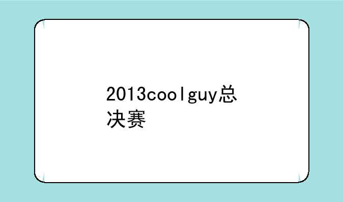 2013coolguy总决赛